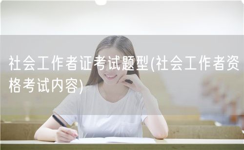 社会工作者证考试题型解析与内容全览
