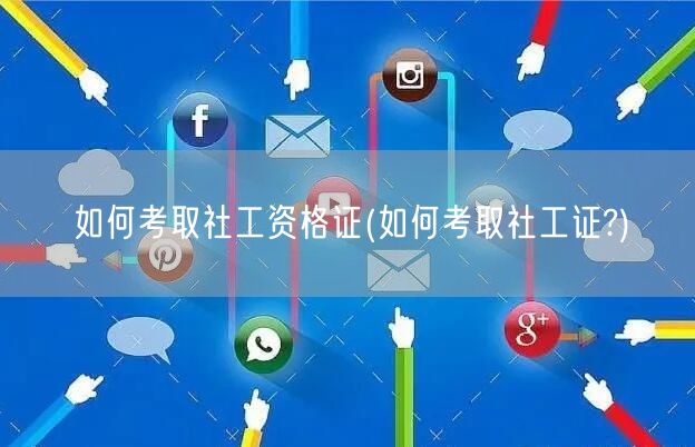 考取社工资格证流程及条件