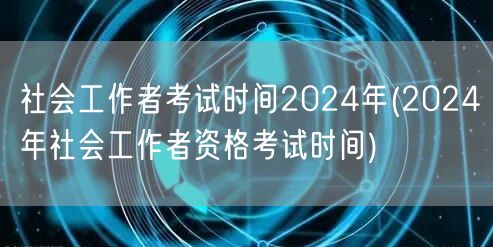 2024社会工作者考试时间及报名安排