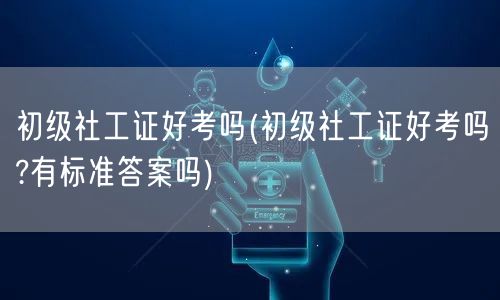 初级社工证考试难度与标准解析