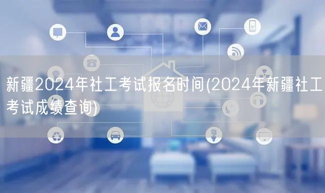 新疆2024社工考试报名时间成绩查询