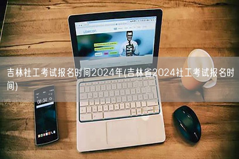 吉林社工考试2024年报名时间
