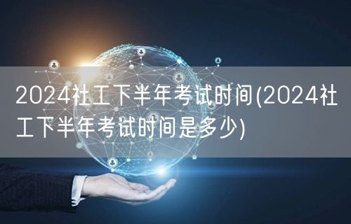 2024社工下半年考试时间及安排