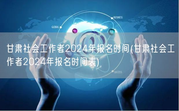 甘肃社工2024报名时间及表