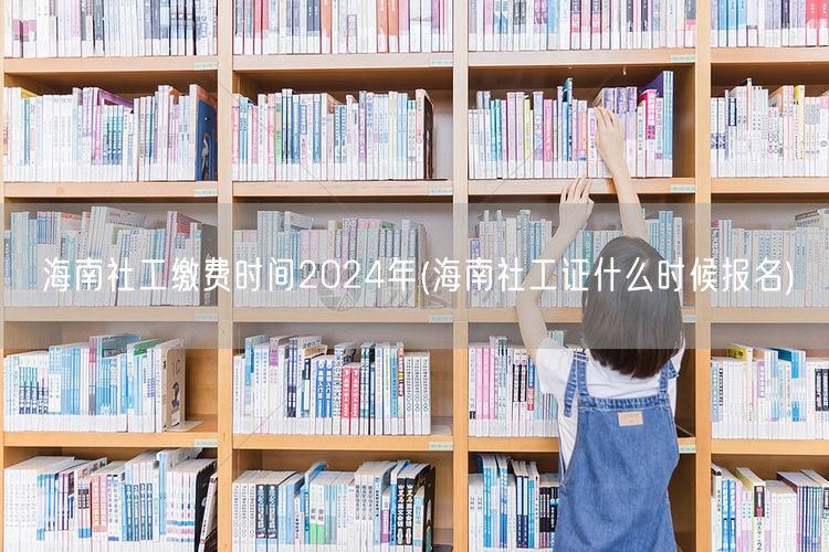 海南社工证2024报名缴费时间