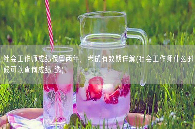 社会工作师成绩保留期与查询时间