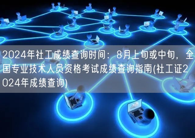 2024社工证成绩查询指南 8月上中旬公