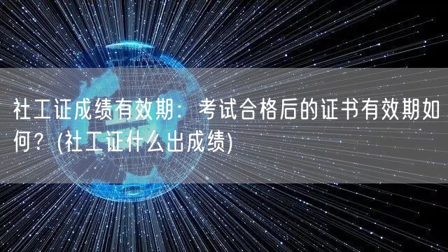 社工证成绩有效期及公布时间