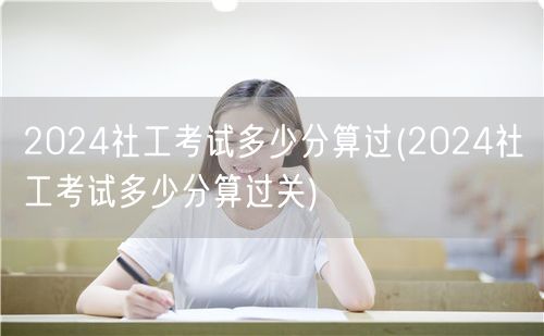 2024社工考试合格分数线详解