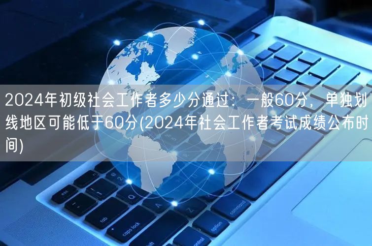2024社工考试及格线及成绩公布时间