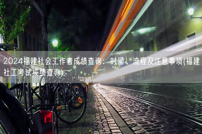 2024福建社工成绩查询指南：时间流程与