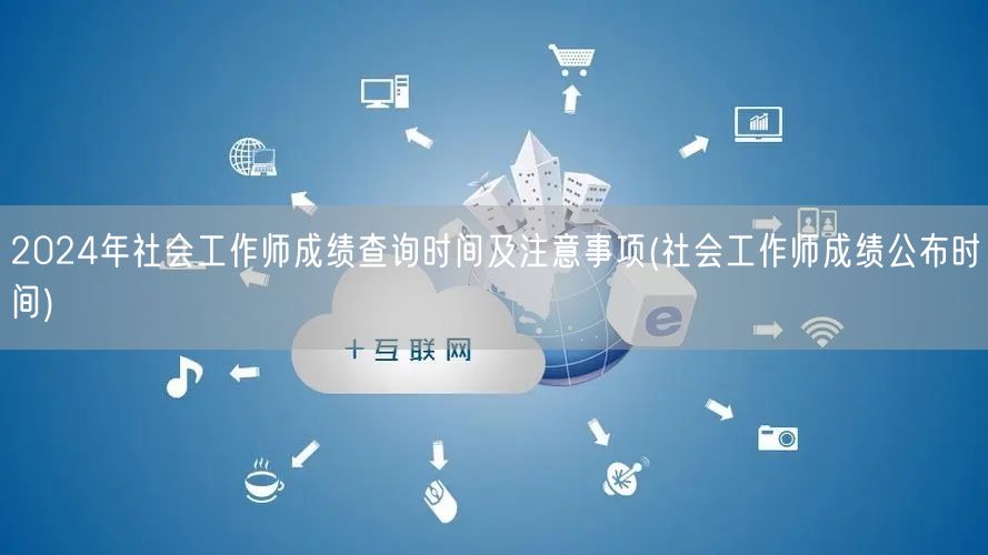 2024社工师成绩查询时间及注意事项公告