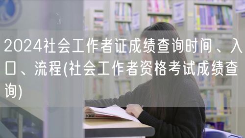 2024社工证成绩查询时间入口流程指南