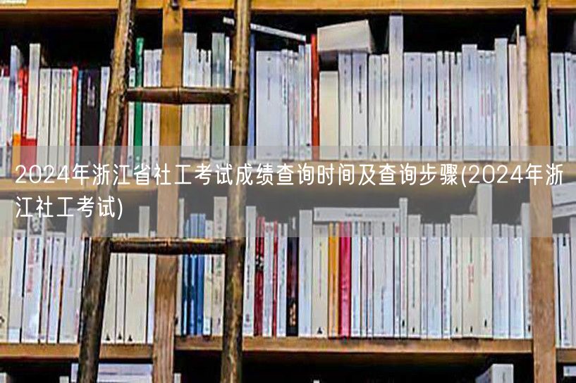 2024浙江社工考试成绩查询时间步骤