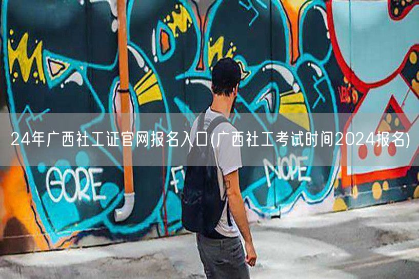 24年广西社工证官网报名入口时间