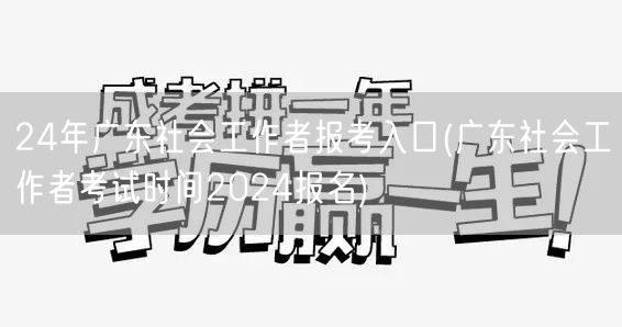 24年广东社工报考入口及时间查询