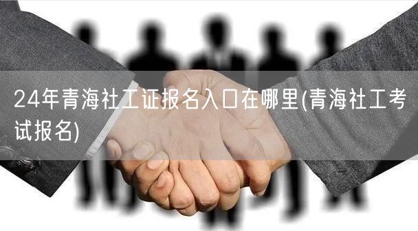 24年青海社工证报名官网入口