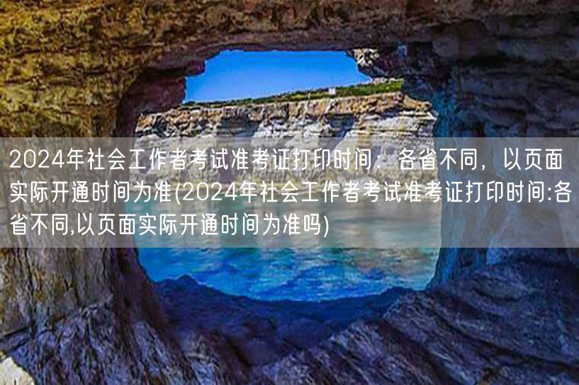 2024社工考试准考证打印各省时间各异，