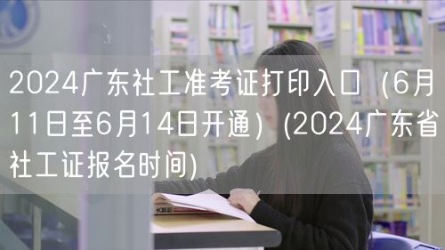 2024广东社工准考证打印及报名时间