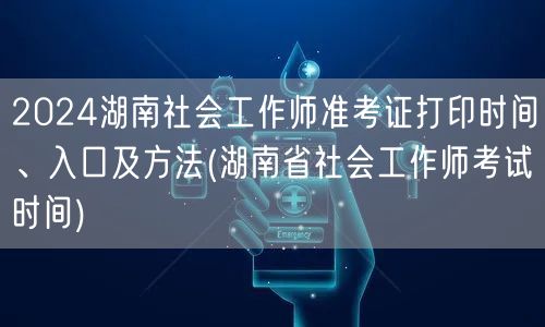 2024湖南社工师准考证打印入口时间方法