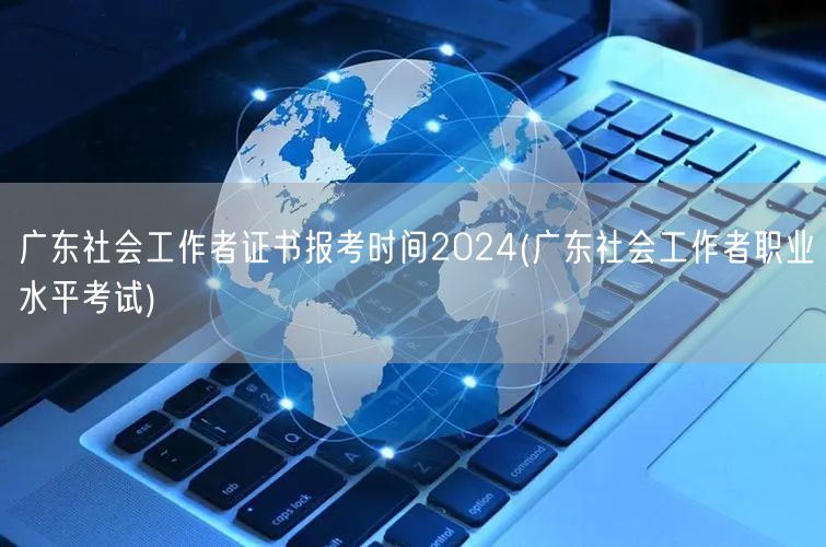 广东社工证2024报考时间及考试信息