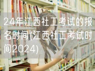 2024江西社工考试报名时间及考试安排