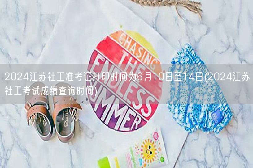 2024江苏社工准考证打印及成绩查询时间