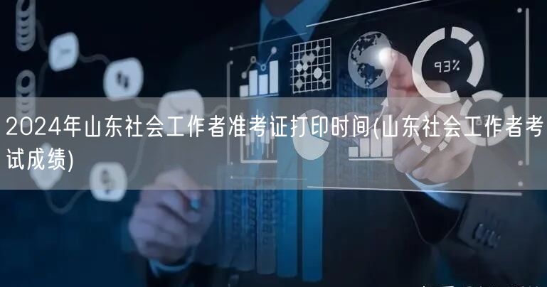 2024山东社工准考证打印及成绩查询时间