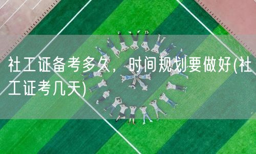社工证备考时长规划 考期几天需知
