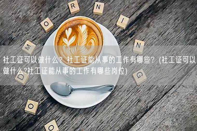 社工证职业范围与岗位概览