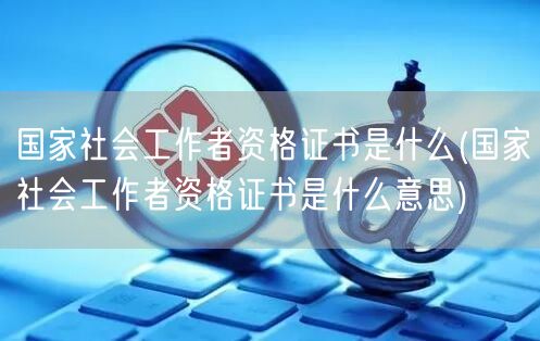 国家社会工作者资格证定义与意义