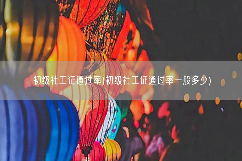 初级社工证通过率概况