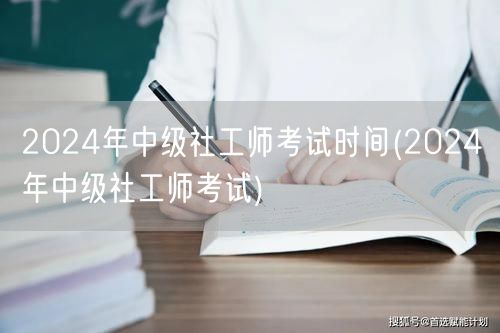 2024年中级社工师考试时间及报名流程