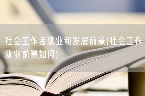 社会工作者就业趋势与发展前景解析