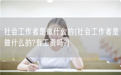 社会工作者职责与薪酬详解