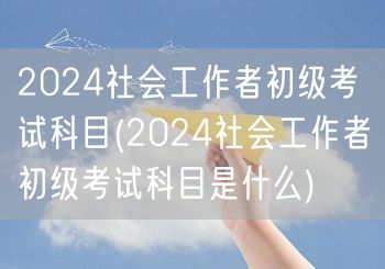 2024社会工作者初级考试科目解析