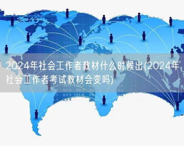 2024年社工教材发布时间及内容变动预测