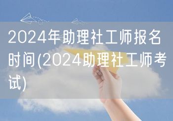 2024助理社工师报名时间及考试安排