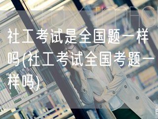 社工考试全国考题统一性