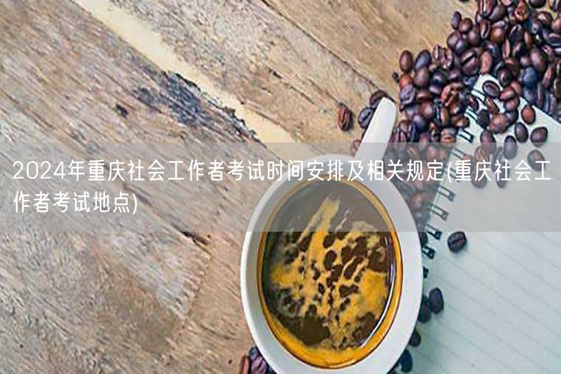 2024重庆社工考试时间地点及规定