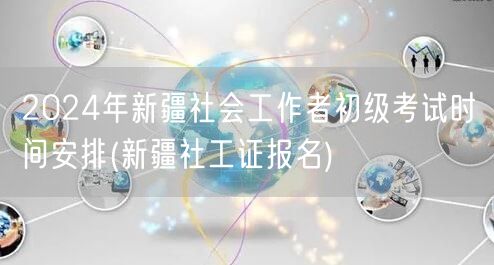 2024新疆社工初级考试时间及报名安排