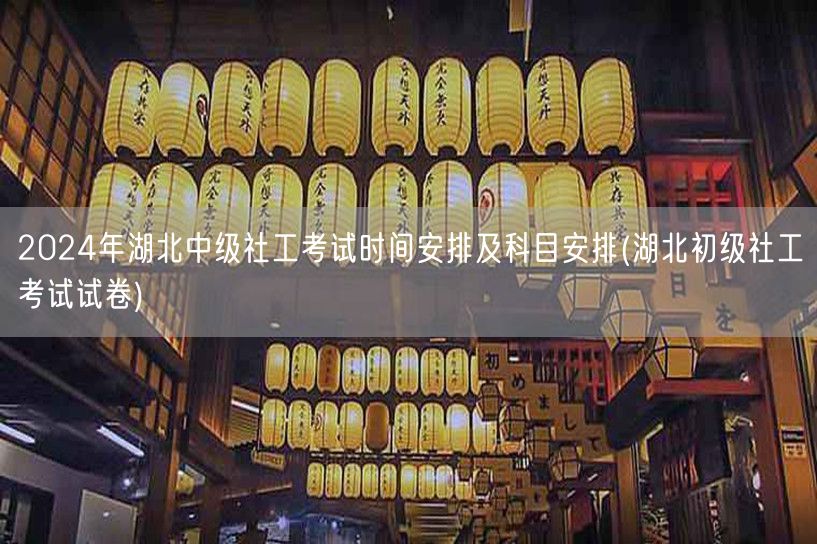 2024湖北中级社工考试时间及科目 初级