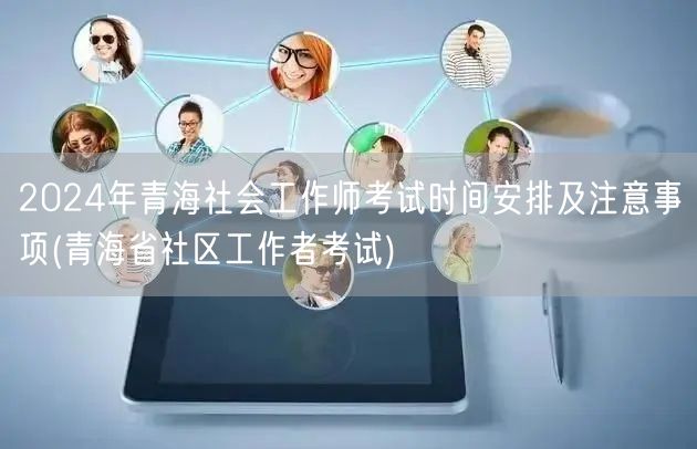 2024青海社工师考试安排及社区工作者考