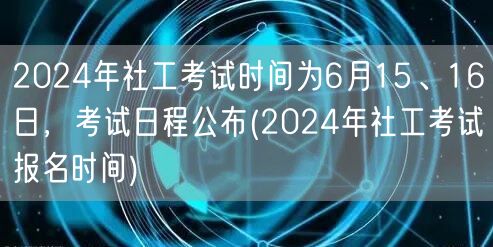 2024社工考试6月15-16日 日程报