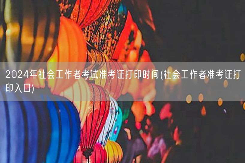 2024社工考试准考证打印时间及入口
