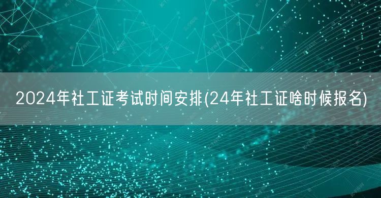 2024社工证考试时间及报名安排