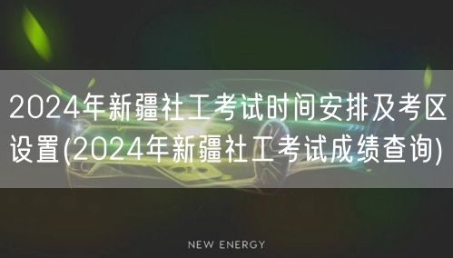 2024新疆社工考试时间及成绩查询安排