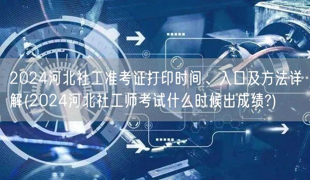 2024河北社工准考证打印及成绩查询指南