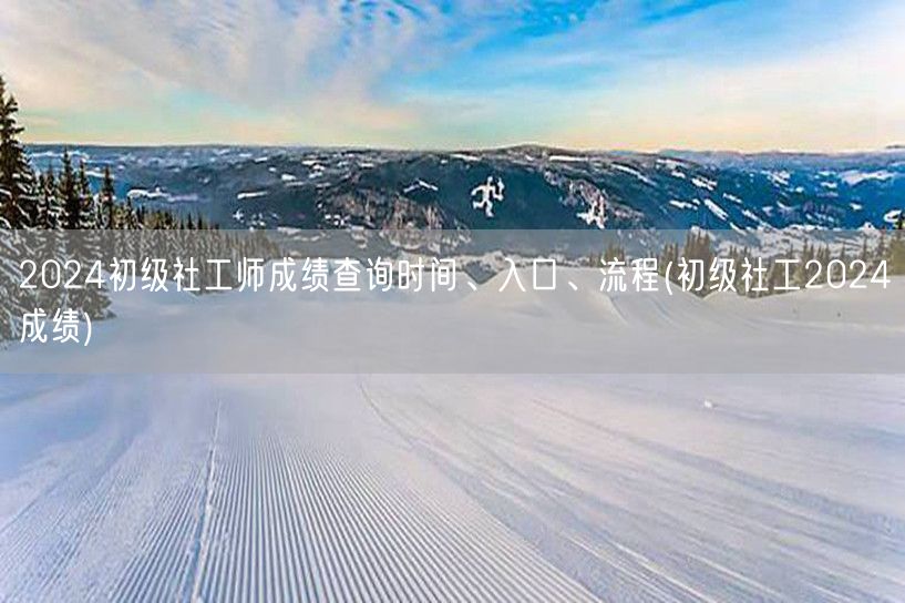 2024初级社工师成绩查询时间及流程入口