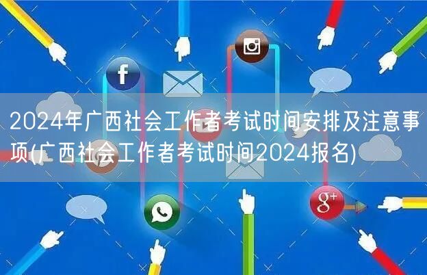 2024广西社工考试安排及报名注意事项